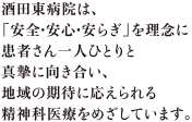 酒田東病院は、「安全・安心・安らぎ」を理念に患者さん一人ひとりと真摯に向き合い、地域の期待に応えられる精神科医療をめざしています。